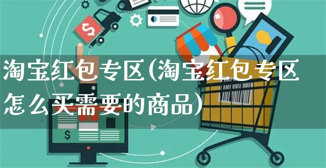淘宝红包专区(淘宝红包专区怎么买需要的商品)_https://www.czttao.com_京东电商_第1张