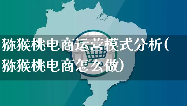 猕猴桃电商运营模式分析(猕猴桃电商怎么做)_https://www.czttao.com_闲鱼电商_第1张