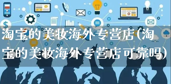 淘宝的美妆海外专营店(淘宝的美妆海外专营店可靠吗)_https://www.czttao.com_亚马逊电商_第1张