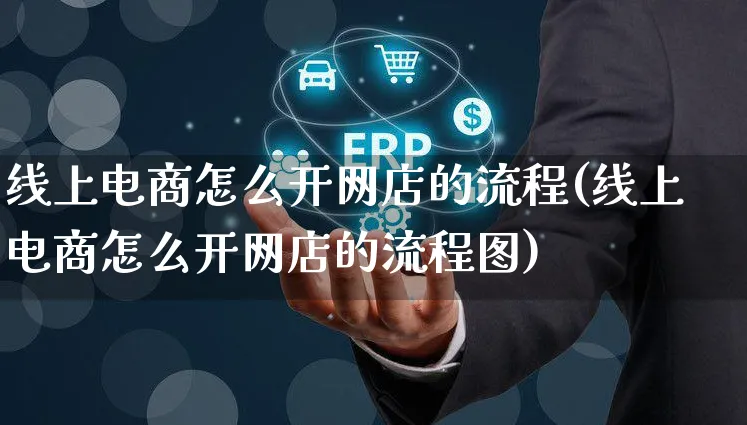 线上电商怎么开网店的流程(线上电商怎么开网店的流程图)_https://www.czttao.com_店铺规则_第1张