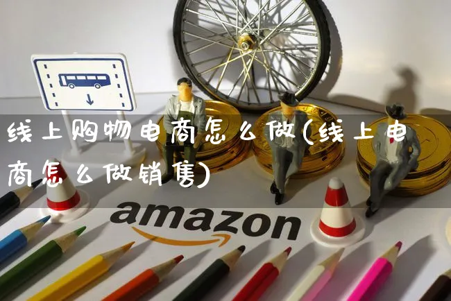 线上购物电商怎么做(线上电商怎么做销售)_https://www.czttao.com_京东电商_第1张