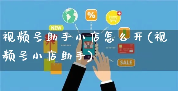 视频号助手小店怎么开(视频号小店助手)_https://www.czttao.com_视频/直播带货_第1张