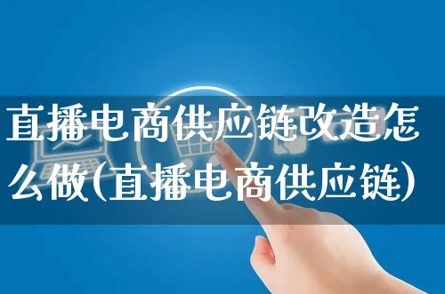 直播电商供应链改造怎么做(直播电商供应链)_https://www.czttao.com_电商运营_第1张