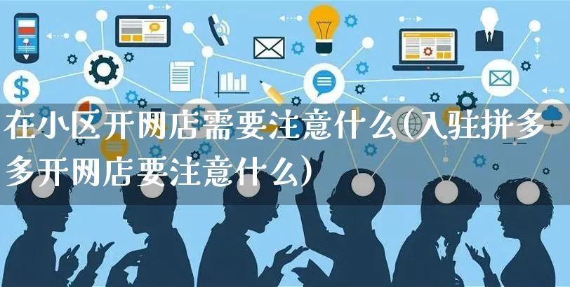 在小区开网店需要注意什么(入驻拼多多开网店要注意什么)_https://www.czttao.com_店铺规则_第1张