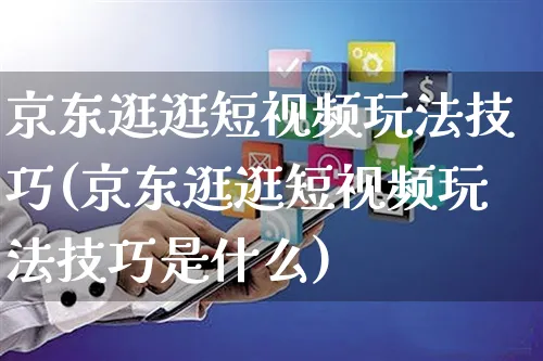 京东逛逛短视频玩法技巧(京东逛逛短视频玩法技巧是什么)_https://www.czttao.com_京东电商_第1张