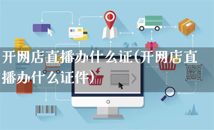 开网店直播办什么证(开网店直播办什么证件)_https://www.czttao.com_店铺规则_第1张