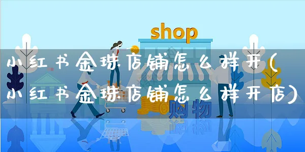 小红书金珠店铺怎么样开(小红书金珠店铺怎么样开店)_https://www.czttao.com_小红书_第1张