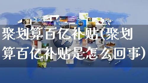 聚划算百亿补贴(聚划算百亿补贴是怎么回事)_https://www.czttao.com_开店技巧_第1张