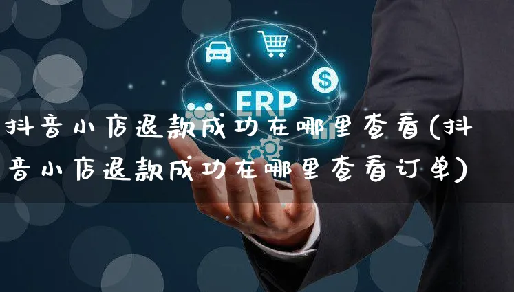 抖音小店退款成功在哪里查看(抖音小店退款成功在哪里查看订单)_https://www.czttao.com_拼多多电商_第1张