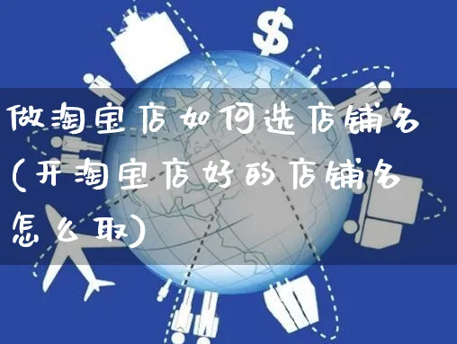 做淘宝店如何选店铺名(开淘宝店好的店铺名怎么取)_https://www.czttao.com_淘宝电商_第1张