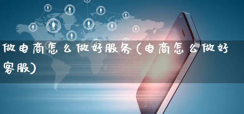 做电商怎么做好服务(电商怎么做好客服)_https://www.czttao.com_店铺规则_第1张