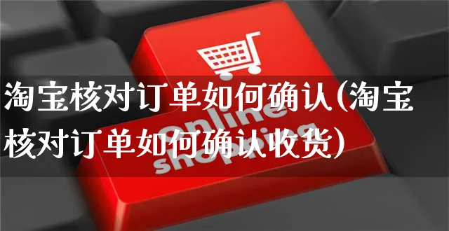 淘宝核对订单如何确认(淘宝核对订单如何确认收货)_https://www.czttao.com_淘宝电商_第1张
