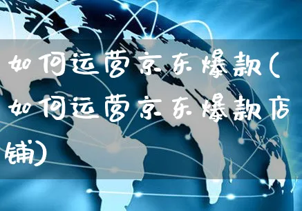 如何运营京东爆款(如何运营京东爆款店铺)_https://www.czttao.com_京东电商_第1张