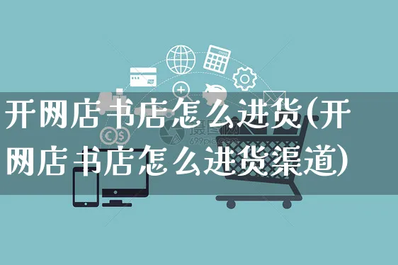 开网店书店怎么进货(开网店书店怎么进货渠道)_https://www.czttao.com_开店技巧_第1张