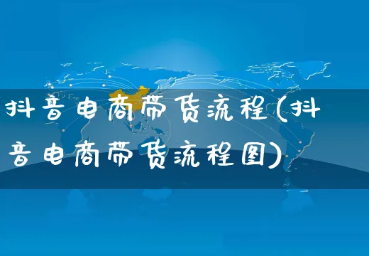 抖音电商带货流程(抖音电商带货流程图)_https://www.czttao.com_店铺规则_第1张