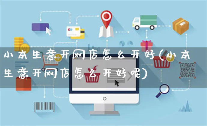 小本生意开网店怎么开好(小本生意开网店怎么开好呢)_https://www.czttao.com_开店技巧_第1张