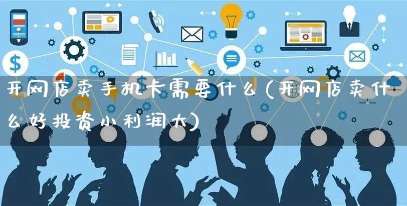 开网店卖手机卡需要什么(开网店卖什么好投资小利润大)_https://www.czttao.com_店铺装修_第1张