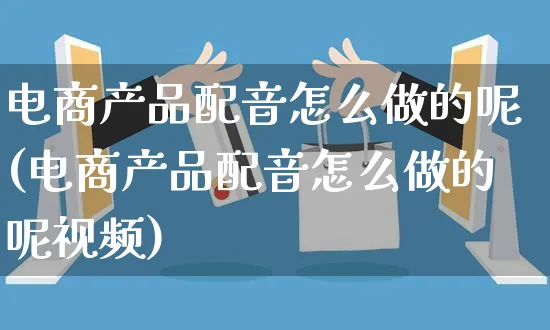 电商产品配音怎么做的呢(电商产品配音怎么做的呢视频)_https://www.czttao.com_开店技巧_第1张