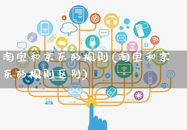 淘宝和京东的规则(淘宝和京东的规则区别)_https://www.czttao.com_京东电商_第1张