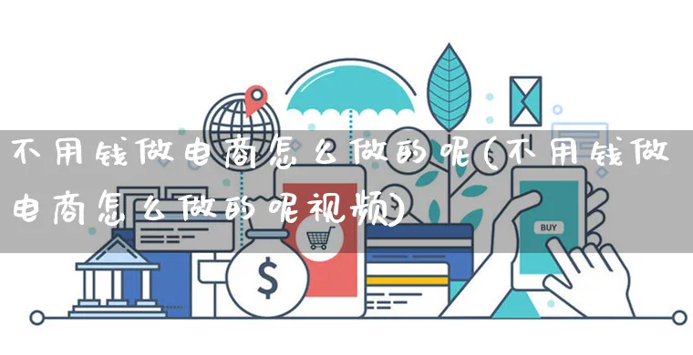 不用钱做电商怎么做的呢(不用钱做电商怎么做的呢视频)_https://www.czttao.com_京东电商_第1张