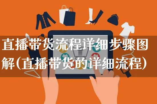 直播带货流程详细步骤图解(直播带货的详细流程)_https://www.czttao.com_闲鱼电商_第1张