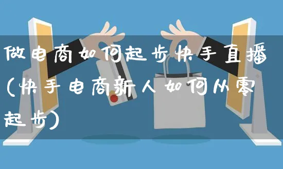 做电商如何起步快手直播(快手电商新人如何从零起步)_https://www.czttao.com_京东电商_第1张