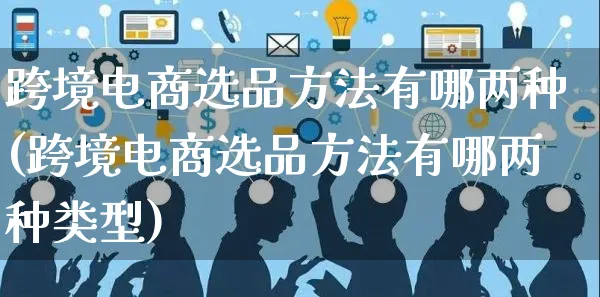 跨境电商选品方法有哪两种(跨境电商选品方法有哪两种类型)_https://www.czttao.com_电商运营_第1张
