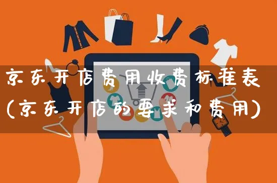 京东开店费用收费标准表(京东开店的要求和费用)_https://www.czttao.com_京东电商_第1张