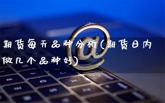 期货每天品种分析(期货日内做几个品种好)_https://www.czttao.com_店铺装修_第1张