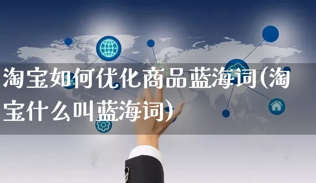 淘宝如何优化商品蓝海词(淘宝什么叫蓝海词)_https://www.czttao.com_亚马逊电商_第1张