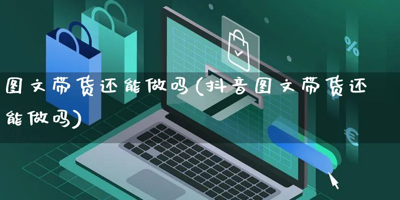 图文带货还能做吗(抖音图文带货还能做吗)_https://www.czttao.com_开店技巧_第1张