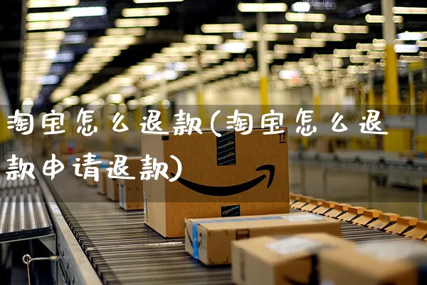 淘宝怎么退款(淘宝怎么退款申请退款)_https://www.czttao.com_闲鱼电商_第1张