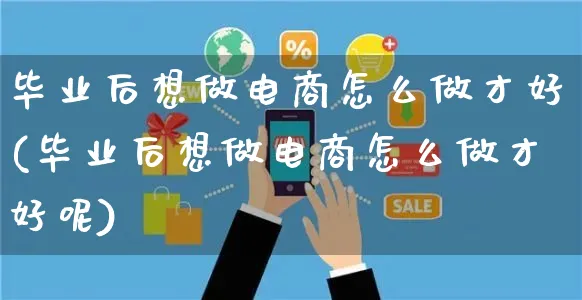 毕业后想做电商怎么做才好(毕业后想做电商怎么做才好呢)_https://www.czttao.com_电商运营_第1张