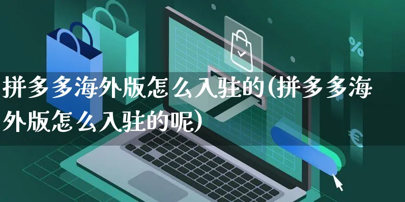 拼多多海外版怎么入驻的(拼多多海外版怎么入驻的呢)_https://www.czttao.com_亚马逊电商_第1张