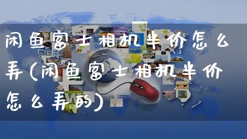 闲鱼富士相机半价怎么弄(闲鱼富士相机半价怎么弄的)_https://www.czttao.com_闲鱼电商_第1张
