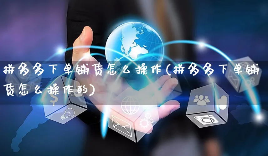 拼多多下单铺货怎么操作(拼多多下单铺货怎么操作的)_https://www.czttao.com_拼多多电商_第1张