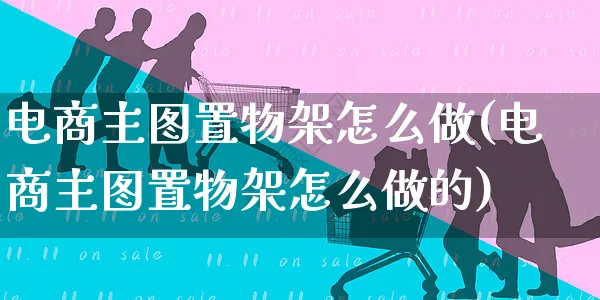 电商主图置物架怎么做(电商主图置物架怎么做的)_https://www.czttao.com_电商问答_第1张