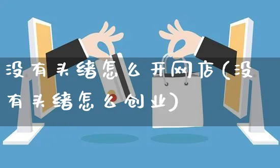 没有头绪怎么开网店(没有头绪怎么创业)_https://www.czttao.com_店铺规则_第1张