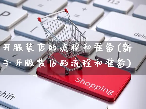 开服装店的流程和准备(新手开服装店的流程和准备)_https://www.czttao.com_电商问答_第1张