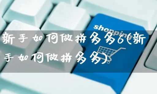 新手如何做拼多多6(新手如何做拼多多)_https://www.czttao.com_拼多多电商_第1张