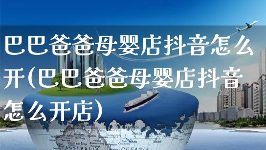 巴巴爸爸母婴店抖音怎么开(巴巴爸爸母婴店抖音怎么开店)_https://www.czttao.com_抖音小店_第1张