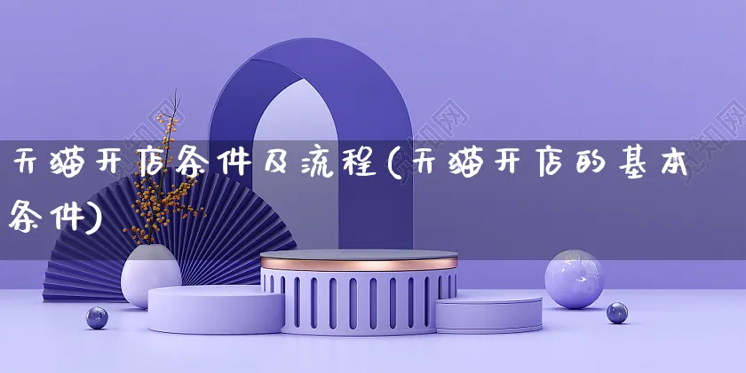 天猫开店条件及流程(天猫开店的基本条件)_https://www.czttao.com_亚马逊电商_第1张