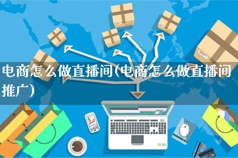 电商怎么做直播间(电商怎么做直播间推广)_https://www.czttao.com_淘宝电商_第1张