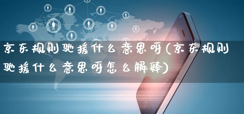 京东规则驰援什么意思呀(京东规则驰援什么意思呀怎么解释)_https://www.czttao.com_京东电商_第1张
