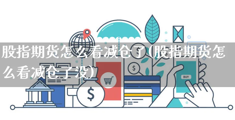 股指期货怎么看减仓了(股指期货怎么看减仓了没)_https://www.czttao.com_电商运营_第1张