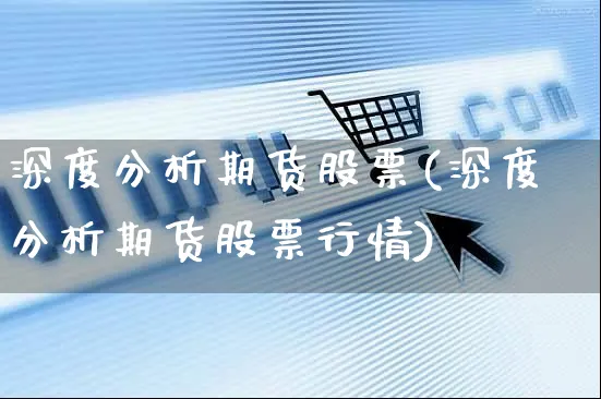 深度分析期货股票(深度分析期货股票行情)_https://www.czttao.com_开店技巧_第1张