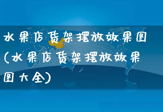 水果店货架摆放效果图(水果店货架摆放效果图大全)_https://www.czttao.com_视频/直播带货_第1张
