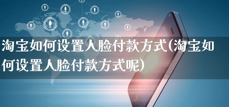 淘宝如何设置人脸付款方式(淘宝如何设置人脸付款方式呢)_https://www.czttao.com_淘宝电商_第1张