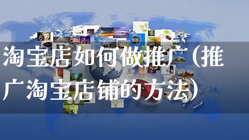 淘宝店如何做推广(推广淘宝店铺的方法)_https://www.czttao.com_电商运营_第1张