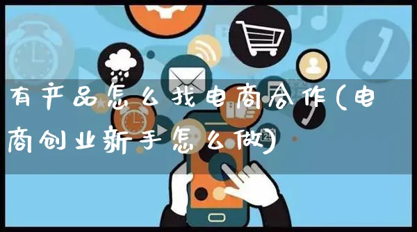 有产品怎么找电商合作(电商创业新手怎么做)_https://www.czttao.com_京东电商_第1张